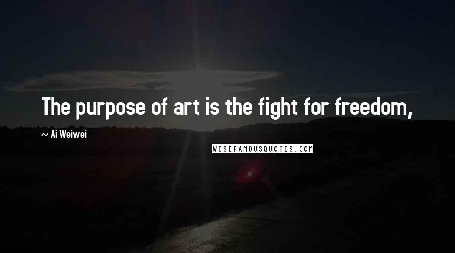 Ai Weiwei Quotes: The purpose of art is the fight for freedom,