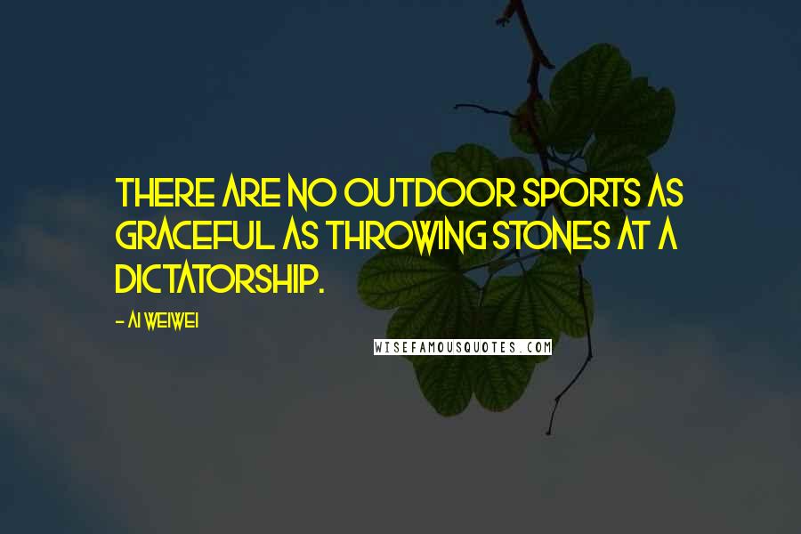 Ai Weiwei Quotes: There are no outdoor sports as graceful as throwing stones at a dictatorship.