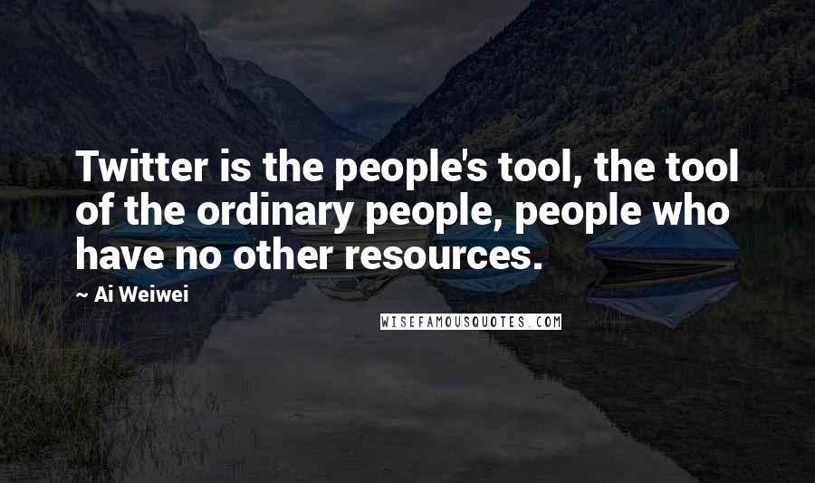 Ai Weiwei Quotes: Twitter is the people's tool, the tool of the ordinary people, people who have no other resources.