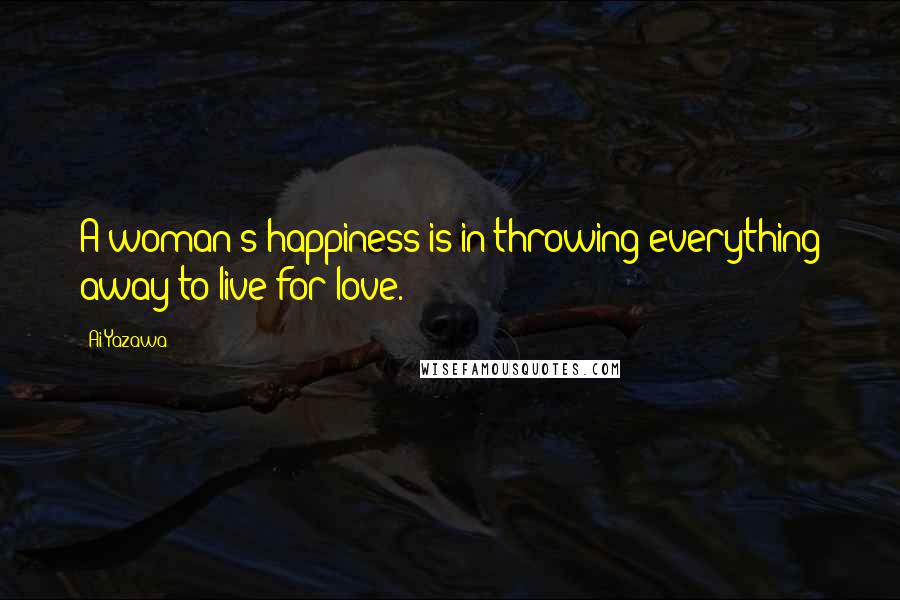 Ai Yazawa Quotes: A woman's happiness is in throwing everything away to live for love.