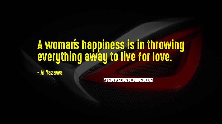 Ai Yazawa Quotes: A woman's happiness is in throwing everything away to live for love.