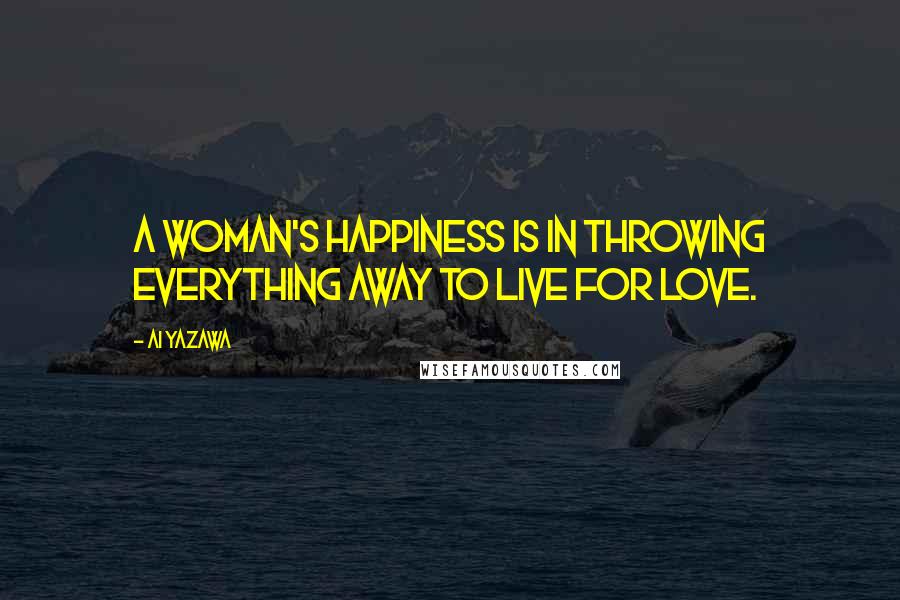 Ai Yazawa Quotes: A woman's happiness is in throwing everything away to live for love.
