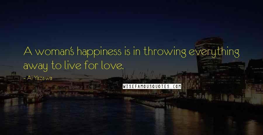 Ai Yazawa Quotes: A woman's happiness is in throwing everything away to live for love.