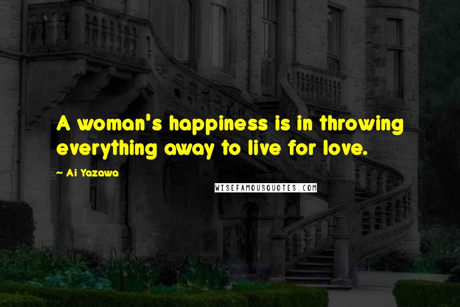 Ai Yazawa Quotes: A woman's happiness is in throwing everything away to live for love.