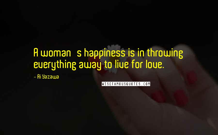 Ai Yazawa Quotes: A woman's happiness is in throwing everything away to live for love.