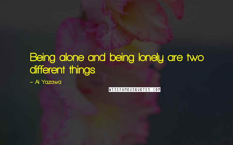 Ai Yazawa Quotes: Being alone and being lonely are two different things.