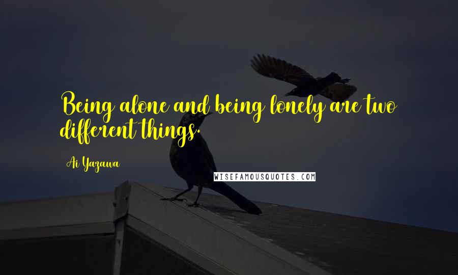 Ai Yazawa Quotes: Being alone and being lonely are two different things.