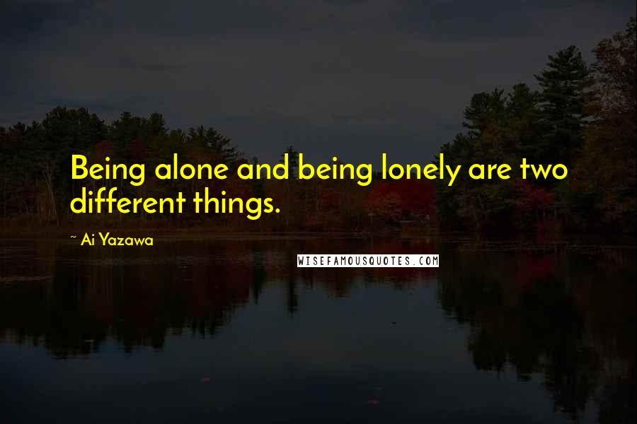 Ai Yazawa Quotes: Being alone and being lonely are two different things.