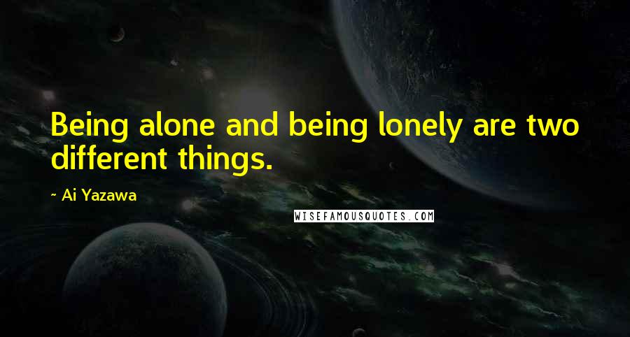 Ai Yazawa Quotes: Being alone and being lonely are two different things.