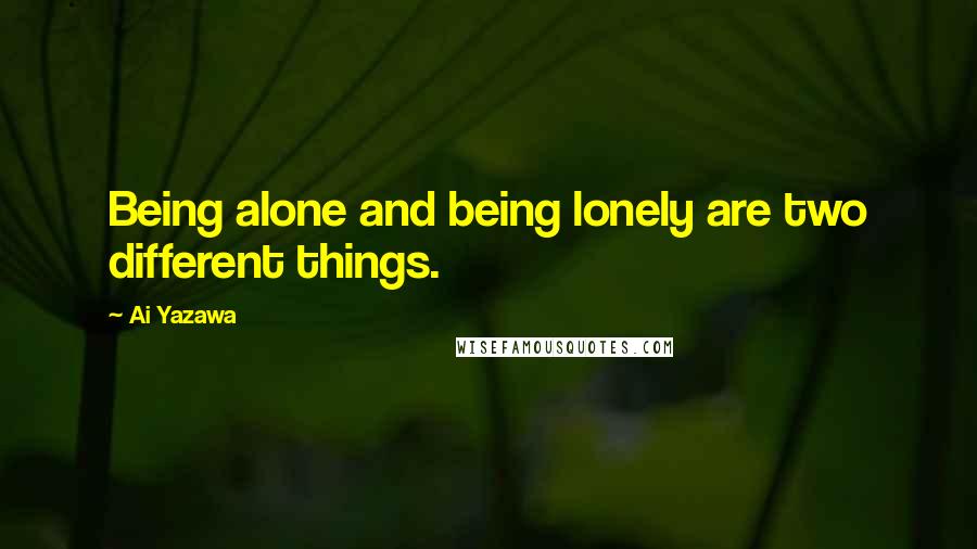 Ai Yazawa Quotes: Being alone and being lonely are two different things.