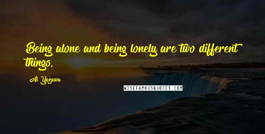 Ai Yazawa Quotes: Being alone and being lonely are two different things.