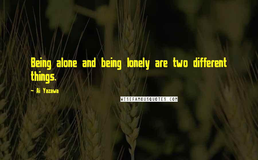 Ai Yazawa Quotes: Being alone and being lonely are two different things.