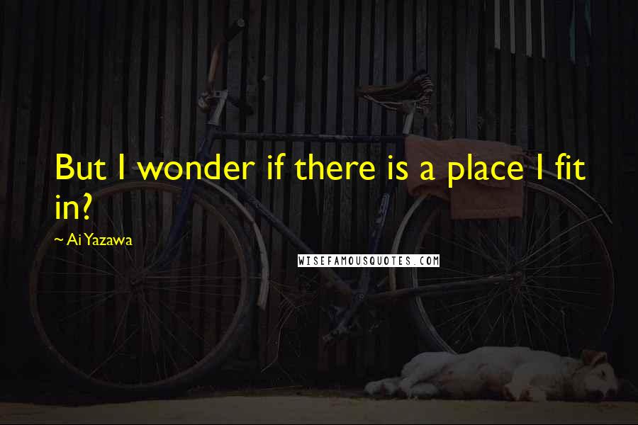 Ai Yazawa Quotes: But I wonder if there is a place I fit in?