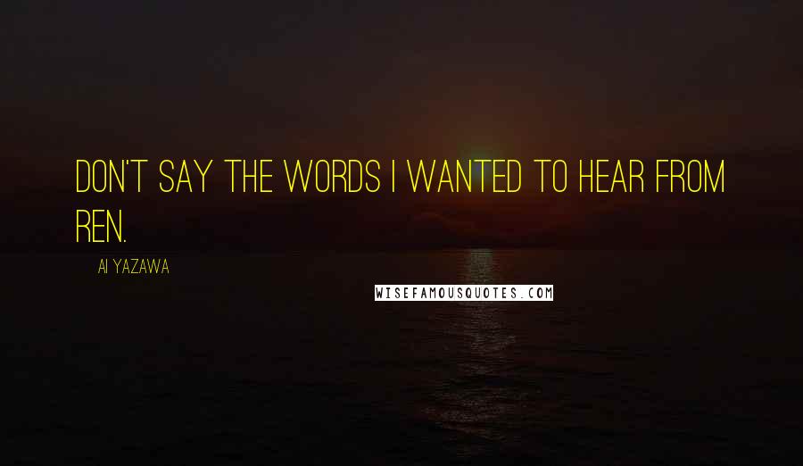 Ai Yazawa Quotes: Don't say the words I wanted to hear from Ren.