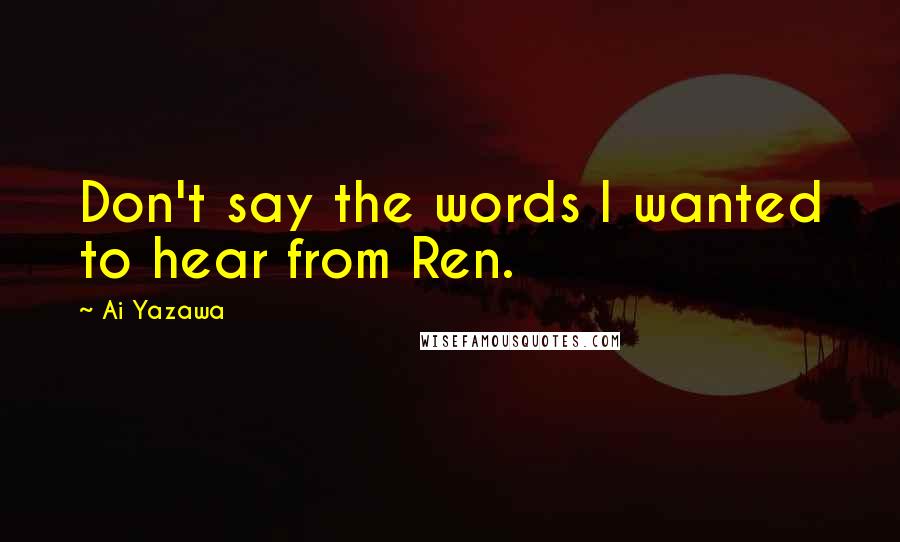 Ai Yazawa Quotes: Don't say the words I wanted to hear from Ren.