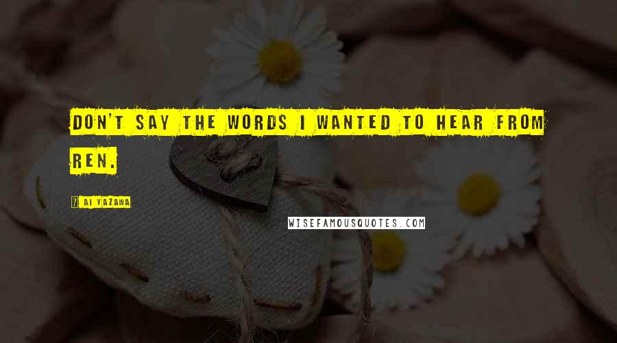 Ai Yazawa Quotes: Don't say the words I wanted to hear from Ren.