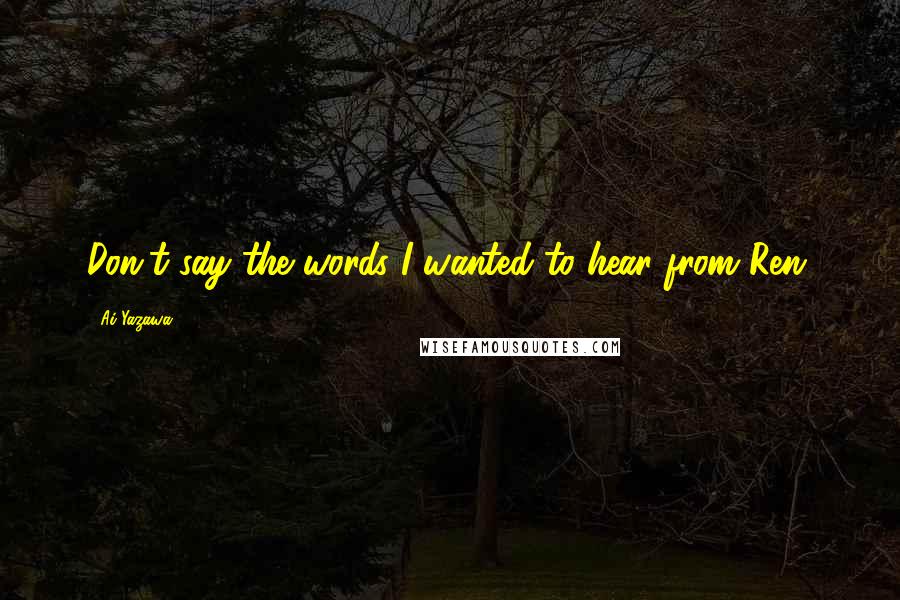 Ai Yazawa Quotes: Don't say the words I wanted to hear from Ren.