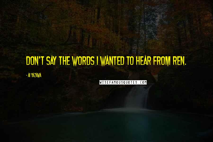 Ai Yazawa Quotes: Don't say the words I wanted to hear from Ren.