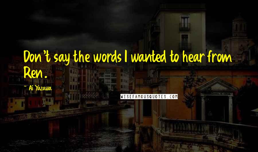 Ai Yazawa Quotes: Don't say the words I wanted to hear from Ren.