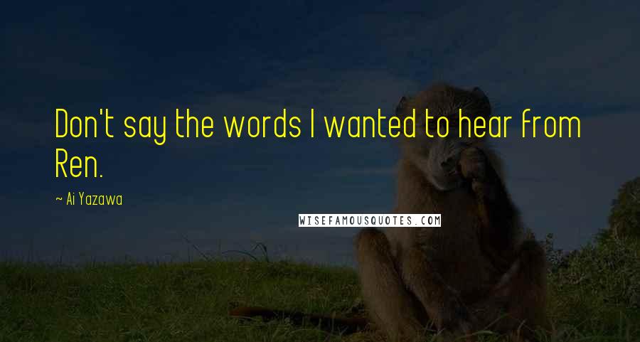 Ai Yazawa Quotes: Don't say the words I wanted to hear from Ren.