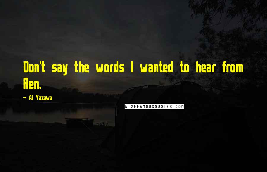 Ai Yazawa Quotes: Don't say the words I wanted to hear from Ren.