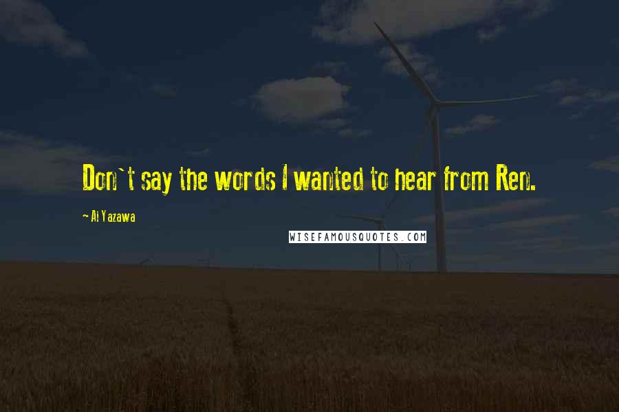 Ai Yazawa Quotes: Don't say the words I wanted to hear from Ren.