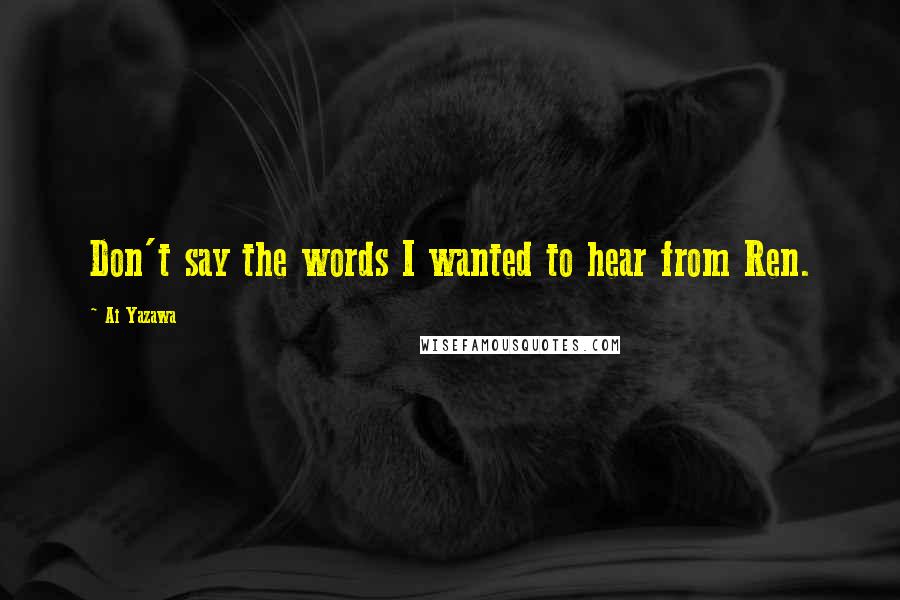 Ai Yazawa Quotes: Don't say the words I wanted to hear from Ren.