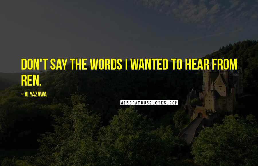 Ai Yazawa Quotes: Don't say the words I wanted to hear from Ren.