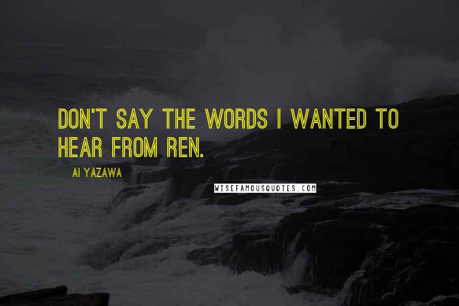 Ai Yazawa Quotes: Don't say the words I wanted to hear from Ren.