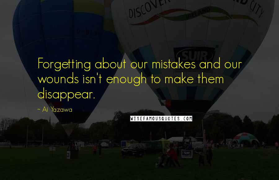 Ai Yazawa Quotes: Forgetting about our mistakes and our wounds isn't enough to make them disappear.