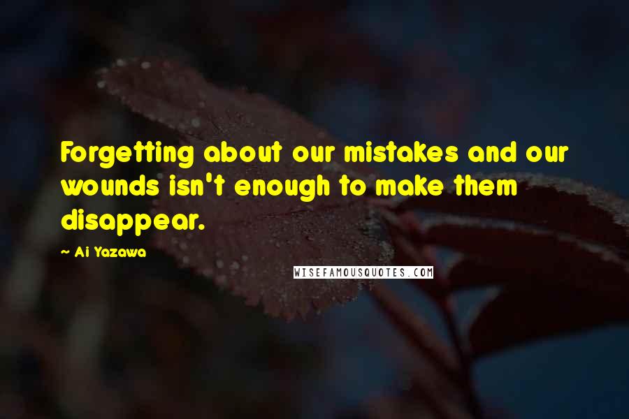 Ai Yazawa Quotes: Forgetting about our mistakes and our wounds isn't enough to make them disappear.