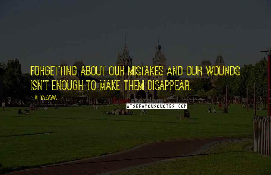 Ai Yazawa Quotes: Forgetting about our mistakes and our wounds isn't enough to make them disappear.