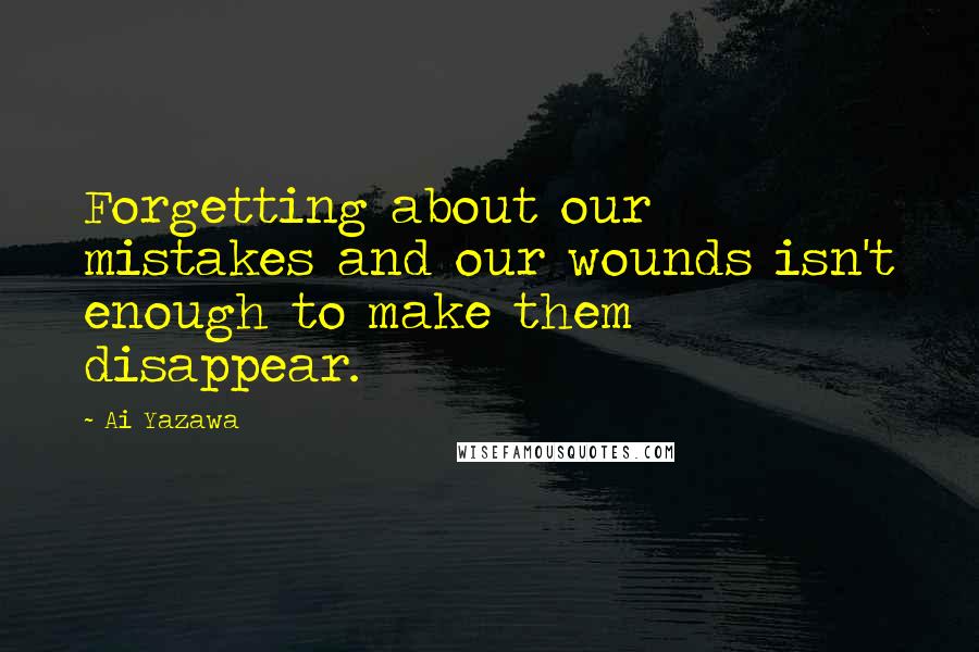 Ai Yazawa Quotes: Forgetting about our mistakes and our wounds isn't enough to make them disappear.