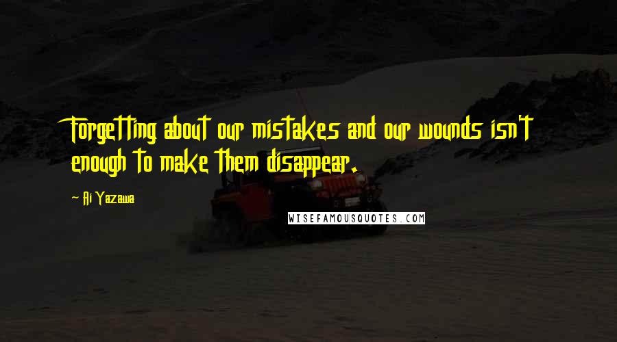 Ai Yazawa Quotes: Forgetting about our mistakes and our wounds isn't enough to make them disappear.