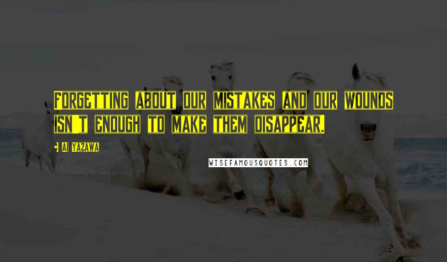 Ai Yazawa Quotes: Forgetting about our mistakes and our wounds isn't enough to make them disappear.