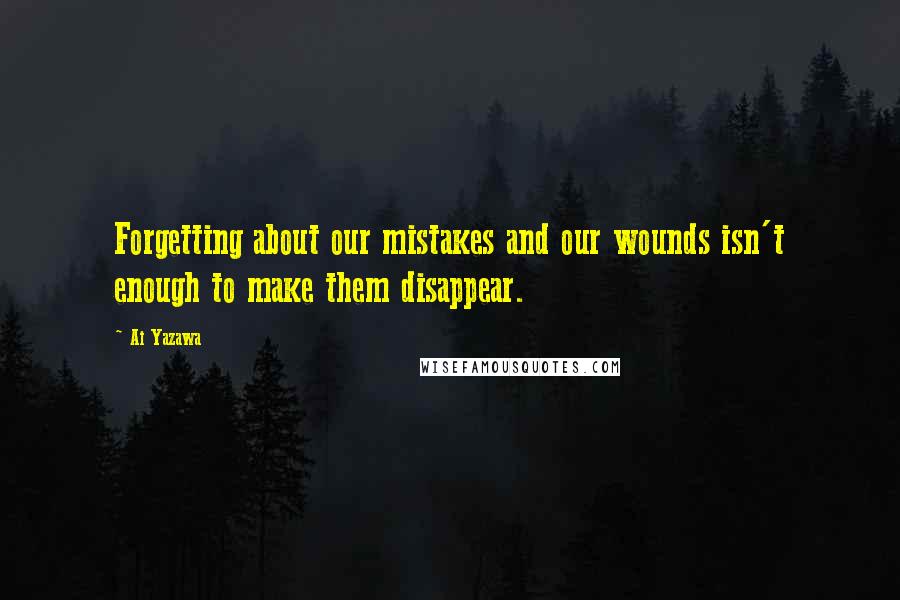 Ai Yazawa Quotes: Forgetting about our mistakes and our wounds isn't enough to make them disappear.