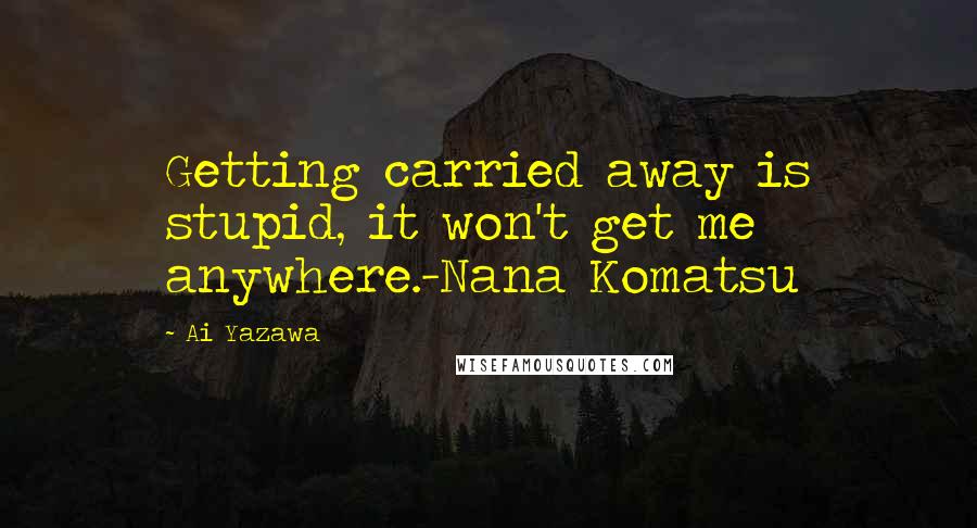 Ai Yazawa Quotes: Getting carried away is stupid, it won't get me anywhere.-Nana Komatsu
