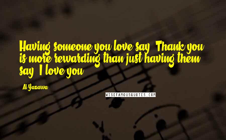 Ai Yazawa Quotes: Having someone you love say "Thank you" is more rewarding than just having them say "I love you.