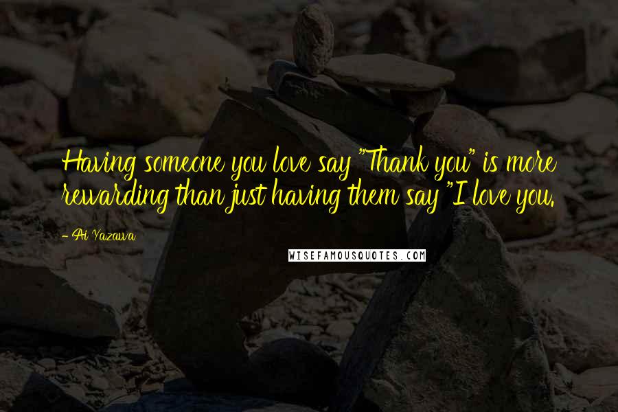 Ai Yazawa Quotes: Having someone you love say "Thank you" is more rewarding than just having them say "I love you.