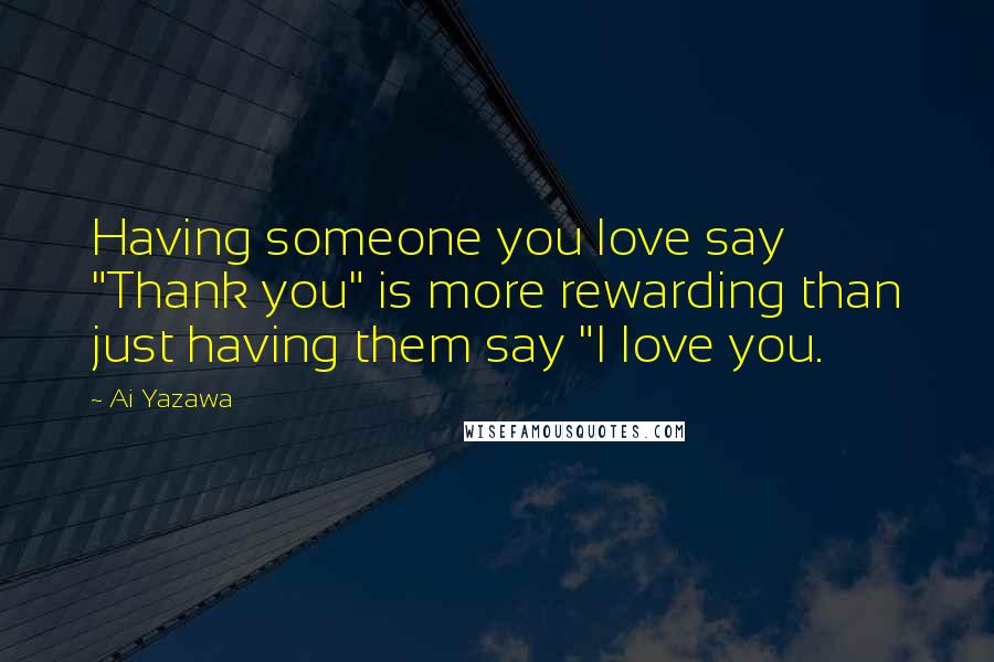 Ai Yazawa Quotes: Having someone you love say "Thank you" is more rewarding than just having them say "I love you.