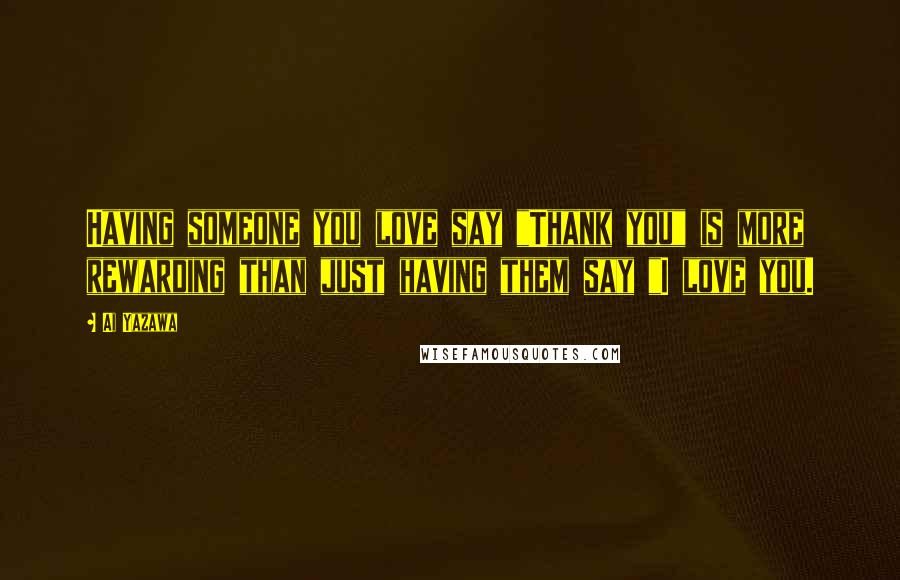 Ai Yazawa Quotes: Having someone you love say "Thank you" is more rewarding than just having them say "I love you.