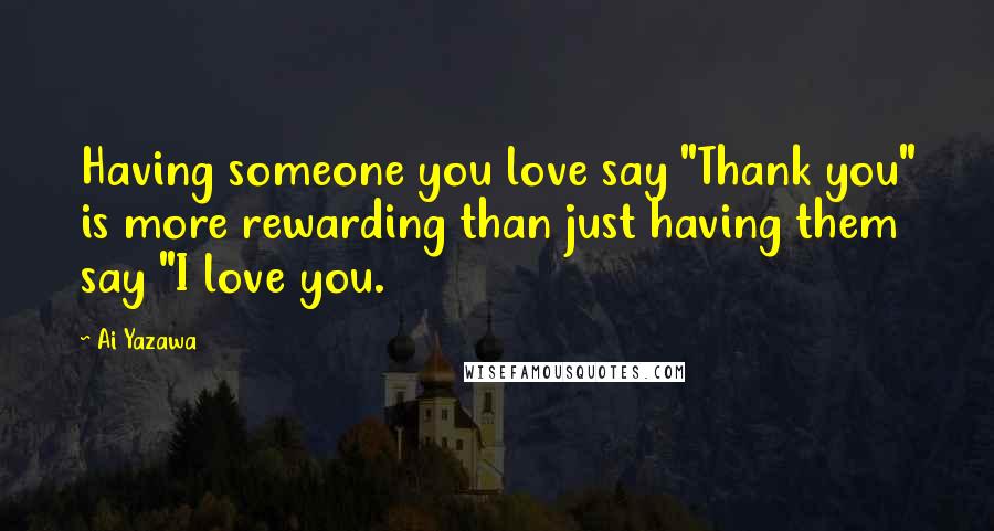 Ai Yazawa Quotes: Having someone you love say "Thank you" is more rewarding than just having them say "I love you.