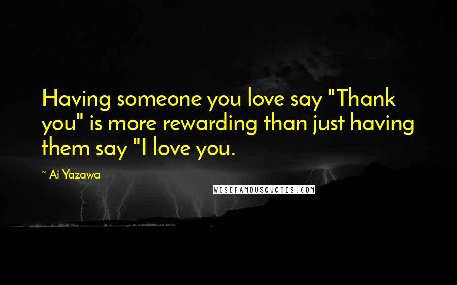 Ai Yazawa Quotes: Having someone you love say "Thank you" is more rewarding than just having them say "I love you.