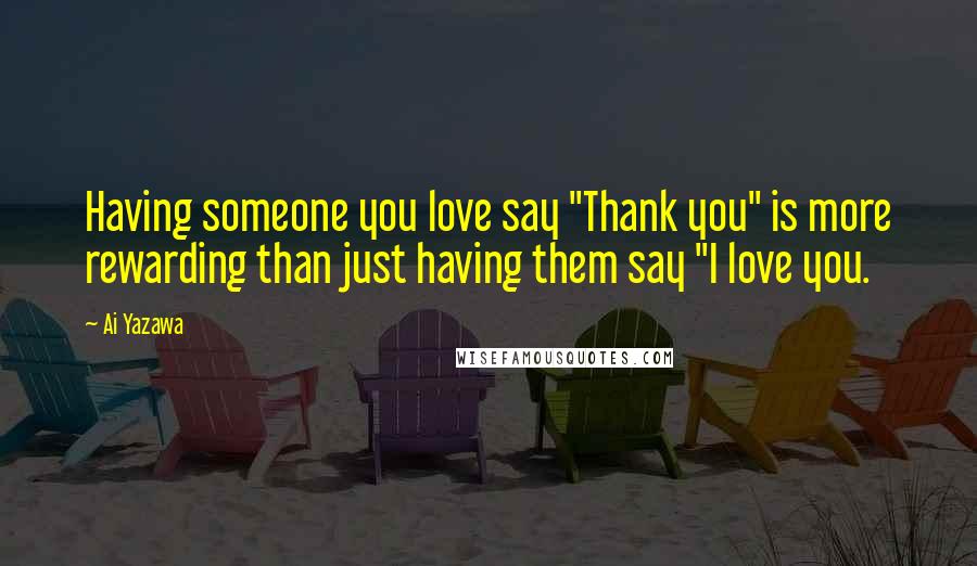 Ai Yazawa Quotes: Having someone you love say "Thank you" is more rewarding than just having them say "I love you.