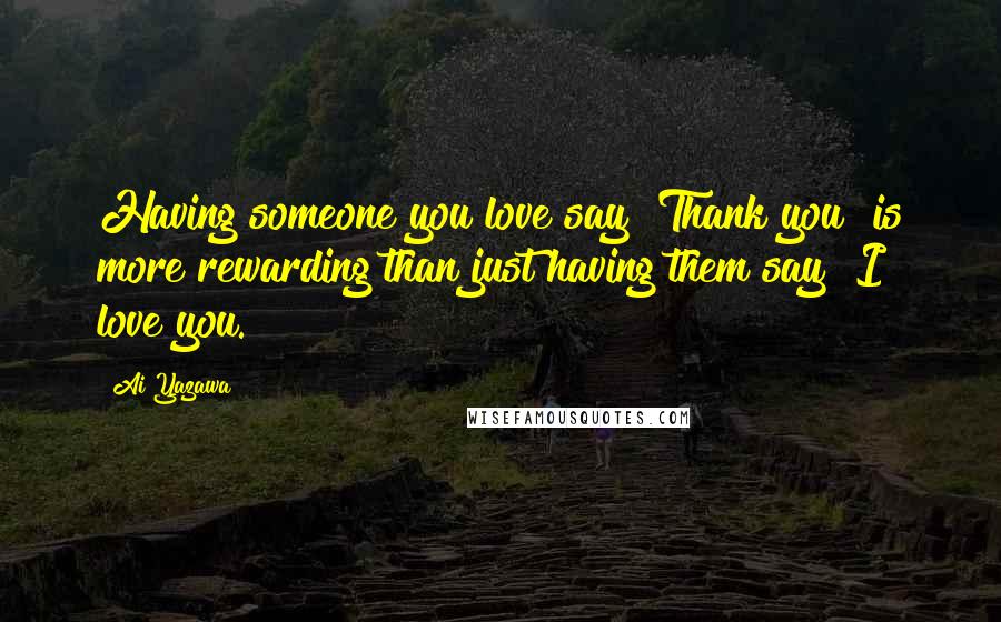 Ai Yazawa Quotes: Having someone you love say "Thank you" is more rewarding than just having them say "I love you.