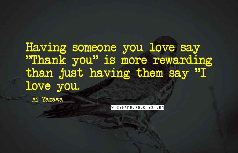 Ai Yazawa Quotes: Having someone you love say "Thank you" is more rewarding than just having them say "I love you.