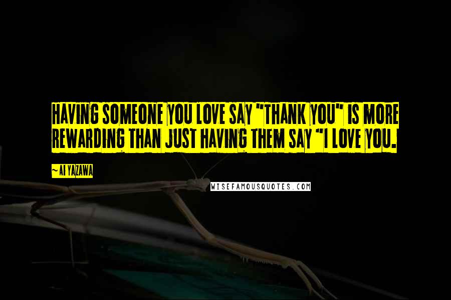 Ai Yazawa Quotes: Having someone you love say "Thank you" is more rewarding than just having them say "I love you.