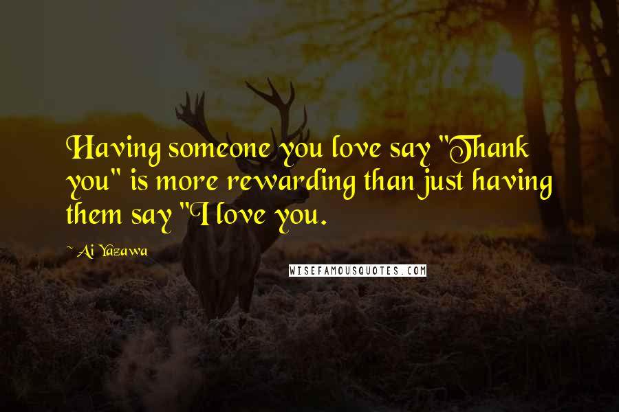 Ai Yazawa Quotes: Having someone you love say "Thank you" is more rewarding than just having them say "I love you.