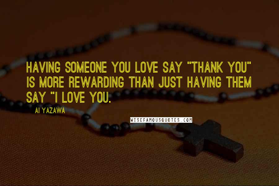 Ai Yazawa Quotes: Having someone you love say "Thank you" is more rewarding than just having them say "I love you.