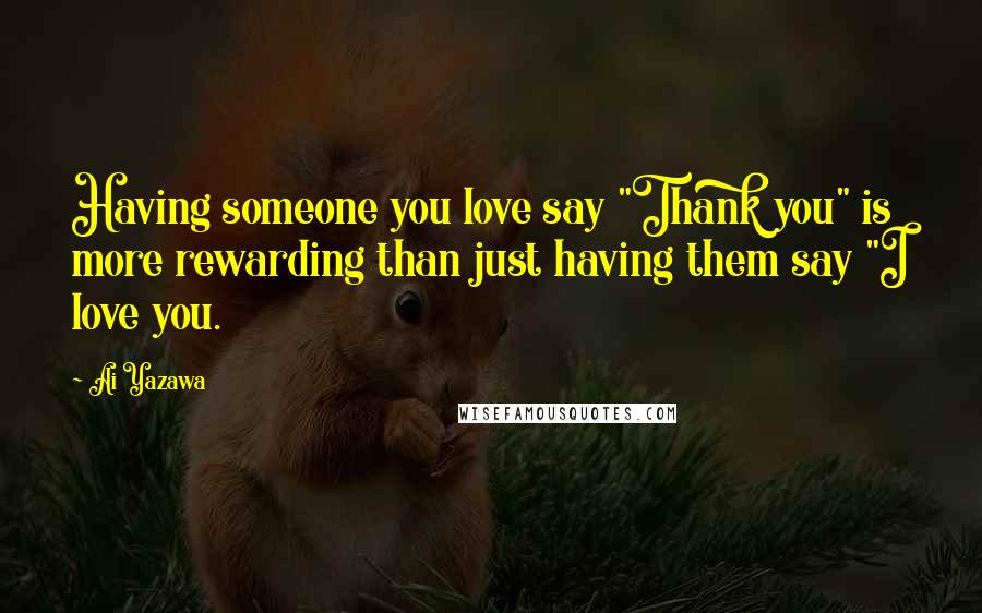 Ai Yazawa Quotes: Having someone you love say "Thank you" is more rewarding than just having them say "I love you.